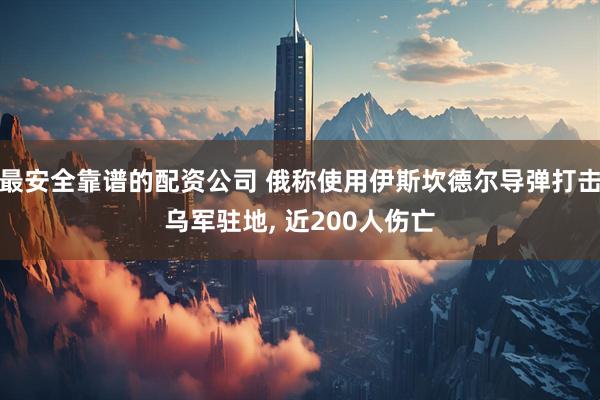 最安全靠谱的配资公司 俄称使用伊斯坎德尔导弹打击乌军驻地, 近200人伤亡