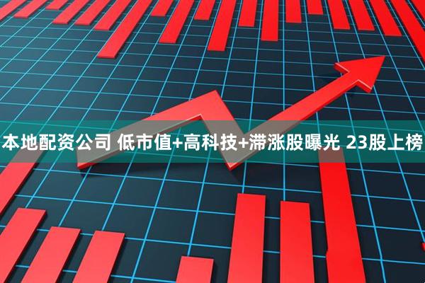 本地配资公司 低市值+高科技+滞涨股曝光 23股上榜