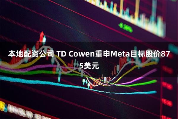 本地配资公司 TD Cowen重申Meta目标股价875美元
