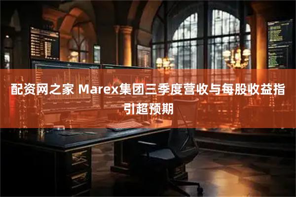 配资网之家 Marex集团三季度营收与每股收益指引超预期